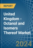 United Kingdom - Octanol (Octyl Alcohol) and Isomers Thereof - Market Analysis, Forecast, Size, Trends and Insights- Product Image