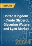 United Kingdom - Crude Glycerol, Glycerine Waters and Lyes - Market Analysis, Forecast, Size, Trends and Insights- Product Image