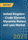 United Kingdom - Crude Glycerol, Glycerine Waters and Lyes - Market Analysis, Forecast, Size, Trends and Insights- Product Image