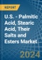 U.S. - Palmitic Acid, Stearic Acid, Their Salts and Esters - Market Analysis, Forecast, Size, Trends and Insights - Product Image