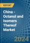 China - Octanol (Octyl Alcohol) and Isomers Thereof - Market Analysis, Forecast, Size, Trends and Insights - Product Thumbnail Image