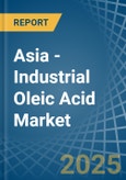 Asia - Industrial Oleic Acid - Market Analysis, Forecast, Size, Trends and Insights- Product Image