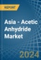 Asia - Acetic Anhydride - Market Analysis, Forecast, Size, Trends and Insights - Product Image