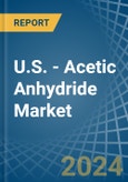U.S. - Acetic Anhydride - Market Analysis, Forecast, Size, Trends and Insights- Product Image