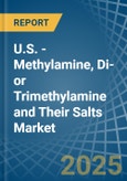 U.S. - Methylamine, Di- or Trimethylamine and Their Salts - Market Analysis, Forecast, Size, Trends and Insights- Product Image