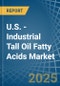 U.S. - Industrial Tall Oil Fatty Acids - Market Analysis, Forecast, Size, Trends and Insights - Product Image