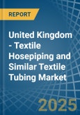 United Kingdom - Textile Hosepiping and Similar Textile Tubing - Market Analysis, Forecast, Size, Trends and Insights- Product Image