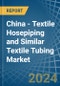 China - Textile Hosepiping and Similar Textile Tubing - Market Analysis, Forecast, Size, Trends and Insights - Product Image