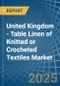 United Kingdom - Table Linen of Knitted or Crocheted Textiles - Market Analysis, Forecast, Size, Trends and Insights - Product Image