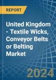 United Kingdom - Textile Wicks, Conveyor Belts or Belting - Market Analysis, Forecast, Size, Trends and Insights- Product Image