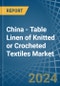 China - Table Linen of Knitted or Crocheted Textiles - Market Analysis, Forecast, Size, Trends and Insights - Product Thumbnail Image