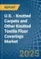 U.S. - Knotted Carpets and Other Knotted Textile Floor Coverings - Market Analysis, Forecast, Size, Trends and Insights - Product Thumbnail Image