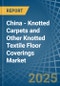 China - Knotted Carpets and Other Knotted Textile Floor Coverings - Market Analysis, Forecast, Size, Trends and Insights - Product Thumbnail Image