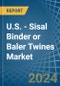 U.S. - Sisal Binder or Baler (Agricultural) Twines - Market Analysis, Forecast, Size, Trends and Insights - Product Thumbnail Image