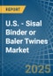 U.S. - Sisal Binder or Baler (Agricultural) Twines - Market Analysis, Forecast, Size, Trends and Insights - Product Thumbnail Image