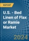 U.S. - Bed Linen of Flax or Ramie - Market Analysis, Forecast, Size, Trends and Insights - Product Image