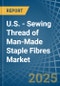 U.S. - Sewing Thread of Man-Made Staple Fibres - Market Analysis, Forecast, Size, Trends and Insights - Product Image