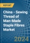 China - Sewing Thread of Man-Made Staple Fibres - Market Analysis, Forecast, Size, Trends and Insights - Product Thumbnail Image