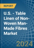 U.S. - Table Linen of Non-Woven Man-Made Fibres - Market Analysis, Forecast, Size, Trends and Insights- Product Image