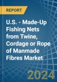 U.S. - Made-Up Fishing Nets from Twine, Cordage or Rope of Manmade Fibres - Market Analysis, Forecast, Size, Trends and Insights- Product Image