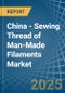 China - Sewing Thread of Man-Made Filaments - Market Analysis, Forecast, Size, Trends and Insights - Product Image