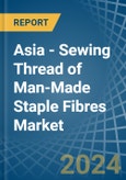 Asia - Sewing Thread of Man-Made Staple Fibres - Market Analysis, Forecast, Size, Trends and Insights- Product Image