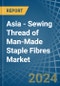 Asia - Sewing Thread of Man-Made Staple Fibres - Market Analysis, Forecast, Size, Trends and Insights - Product Image