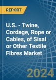 U.S. - Twine, Cordage, Rope or Cables, of Sisal or Other Textile Fibres - Market Analysis, Forecast, Size, Trends and Insights- Product Image