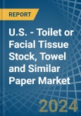 U.S. - Toilet or Facial Tissue Stock, Towel and Similar Paper - Market Analysis, Forecast, Size, Trends and Insights- Product Image