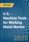 U.S. - Machine Tools for Working Metal - Market Analysis, forecast, Size, Trends and Insights - Product Image