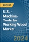 U.S. - Machine-Tools for Working Wood - Market Analysis, forecast, Size, Trends and Insights - Product Thumbnail Image
