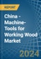 China - Machine-Tools for Working Wood - Market Analysis, forecast, Size, Trends and Insights - Product Image