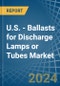 U.S. - Ballasts for Discharge Lamps or Tubes - Market Analysis, forecast, Size, Trends and Insights - Product Image