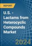 U.S. - Lactams from Heterocyclic Compounds - Market Analysis, Forecast, Size, Trends and Insights- Product Image
