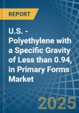 U.S. - Polyethylene with a Specific Gravity of Less than 0.94, in Primary Forms - Market analysis, Forecast, Size, Trends and insights- Product Image