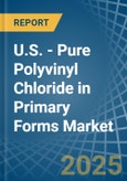 U.S. - Pure Polyvinyl Chloride in Primary Forms - Market Analysis, Forecast, Size, Trends and insights- Product Image