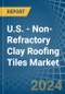 U.S. - Non-Refractory Clay Roofing Tiles - Market Analysis, Forecast, Size, Trends and Insights - Product Image