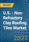 U.S. - Non-Refractory Clay Roofing Tiles - Market Analysis, Forecast, Size, Trends and Insights - Product Image