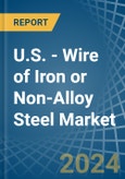 U.S. - Wire of Iron or Non-Alloy Steel (Stainless Steel or Other Alloy Steel) - Market Analysis, Forecast, Size, Trends and Insights- Product Image