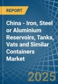 China - Iron, Steel or Aluminium Reservoirs, Tanks, Vats and Similar Containers - Market Analysis, Forecast, Size, Trends and Insights- Product Image