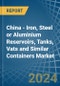 China - Iron, Steel or Aluminium Reservoirs, Tanks, Vats and Similar Containers - Market Analysis, Forecast, Size, Trends and Insights - Product Image