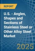 U.S. - Angles, Shapes and Sections of Stainless Steel or Other Alloy Steel - Market Analysis, Forecast, Size, Trends and Insights- Product Image