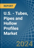 U.S. - Tubes, Pipes and Hollow Profiles (of Iron or Steel) - Market Analysis, Forecast, Size, Trends and Insights- Product Image