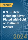 U.S. - Silver including Silver Plated with Gold or Platinum - Market Analysis, Forecast, Size, Trends and Insights- Product Image