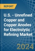 U.S. - Unrefined Copper and Copper Anodes for Electrolytic Refining - Market Analysis, forecast, Size, Trends and Insights- Product Image