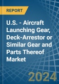 U.S. - Aircraft Launching Gear, Deck-Arrestor or Similar Gear and Parts Thereof - Market Analysis, Forecast, Size, Trends and Insights- Product Image