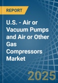 U.S. - Air or Vacuum Pumps and Air or Other Gas Compressors - Market Analysis, Forecast, Size, Trends and Insights- Product Image