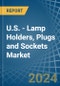 U.S. - Lamp Holders, Plugs and Sockets - Market Analysis, Forecast, Size, Trends and Insights - Product Thumbnail Image