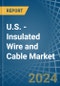 U.S. - Insulated Wire and Cable - Market Analysis, Forecast, Size, Trends and Insights - Product Image