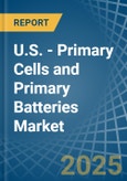 U.S. - Primary Cells and Primary Batteries - Market Analysis, Forecast, Size, Trends and Insights- Product Image